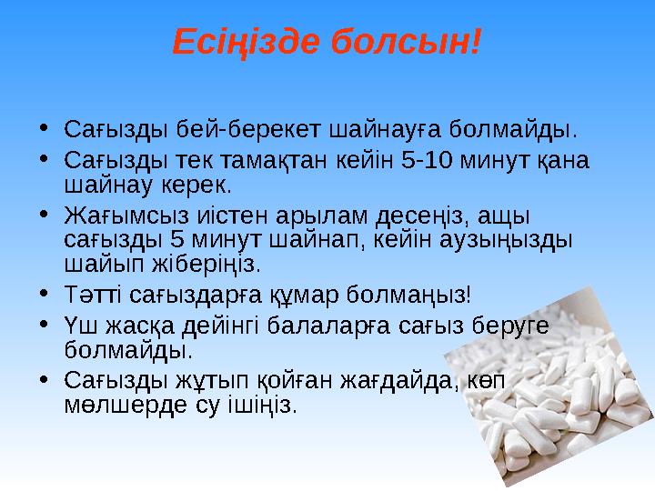 Есіңізде болсын! • Сағызды бей-берекет шайнауға болмайды. • Сағызды тек тамақтан кейін 5-10 минут қана шайнау керек. • Жағымсыз