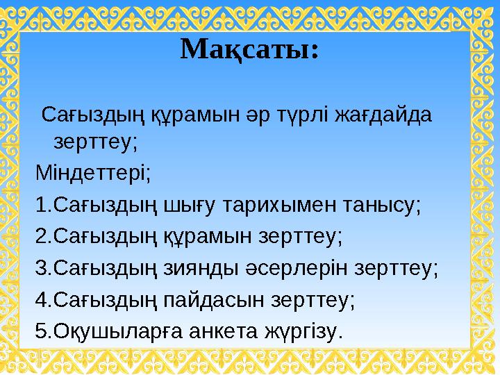 Мақсаты: Са ғыздың құрамын әр түрлі жағдайда зерттеу; Міндеттері; 1.Сағыздың шығу тарихымен танысу; 2.Сағыздың құрамын зертт