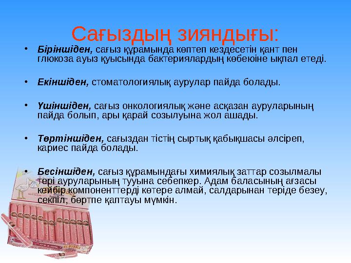 Сағыздың зияндығы: • Біріншіден, сағыз құрамында көптеп кездесетін қант пен глюкоза ауыз қуысында бактериялардың көбеюіне ықпа