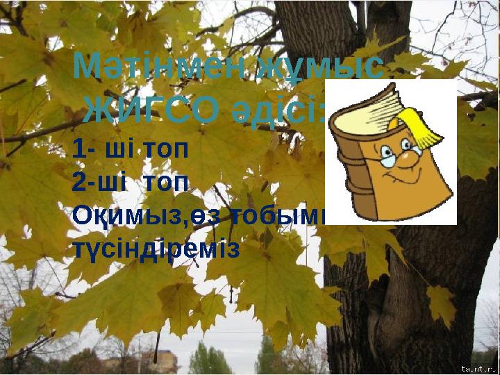 Мәтінмен жұмыс ЖИГСО әдісі: 1- ші топ 2-ші топ Оқимыз,өз тобымызға түсіндіреміз