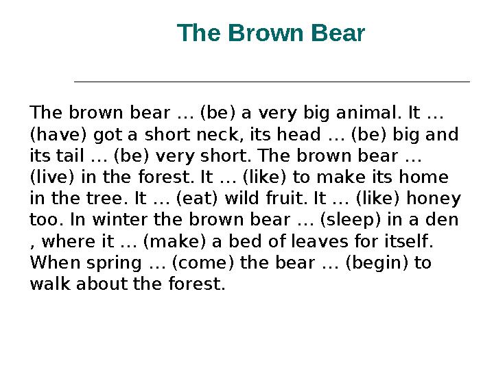 The Brown Bear The brown bear … (be) a very big animal. It … (have) got a short neck, its head … (be) big and its tail … (be)