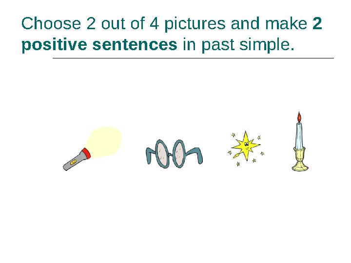 Choose 2 out of 4 pictures and make 2 positive sentences in past simple.