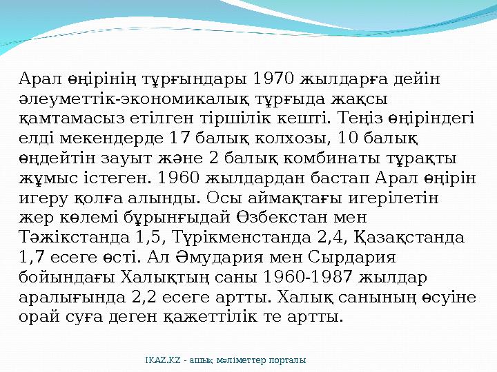 Арал өңірінің тұрғындары 1970 жылдарға дейін әлеуметтік-экономикалық тұрғыда жақсы қамтамасыз етілген тіршілік кешті. Теңіз өң