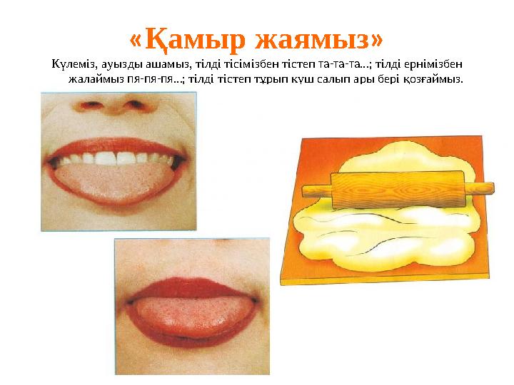« Қамыр жаямыз » Күлеміз, ауызды ашамыз, тілді тісімізбен тістеп та-та-та…; тілді ернімізбен жалаймыз пя-пя-пя…; тілді тіст