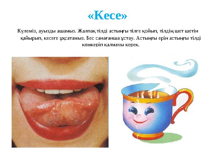 «Кесе» Күлеміз, ауызды ашамыз. Жалпақ тілді астыңғы тілге қойып, тілдің шет шетін қайырып, кесеге ұқсатамыз. Бес санағанша ұс