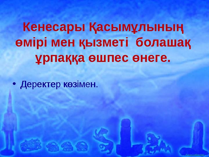 Ашық сабақтарКенесары Қасымұлының өмірі мен қызметі болашақ ұрпаққа өшпес өнеге. • Деректер көзімен.• Деректер көзімен.