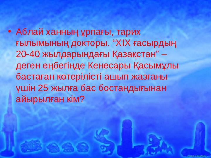Ашық сабақтар• Аблай ханның ұрпағы, тарих ғылымының докторы. “ХІХ ғасырдың 20-40 жылдарындағы Қазақстан” – деген еңбегінде Ке