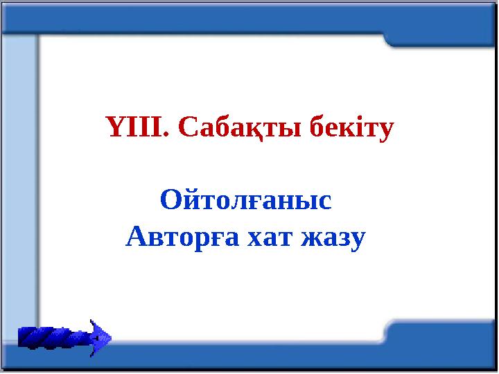 ҮІІІ. Сабақты бекіту Ойтолғаныс Авторға хат жазу