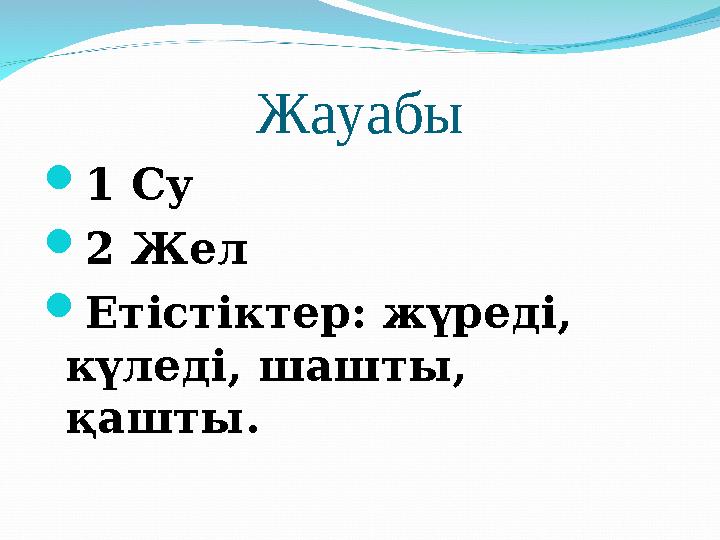 Жауабы  1 Су  2 Жел  Етістіктер: жүреді, күледі, шашты, қашты.