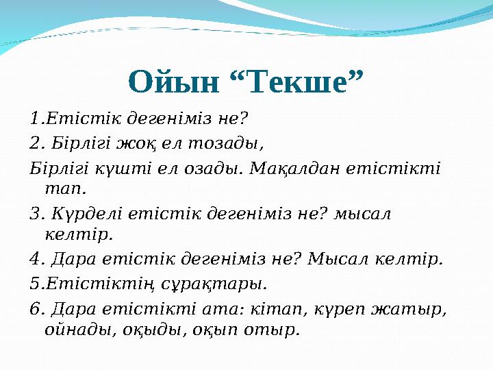 Ойын “Текше” 1.Етістік дегеніміз не? 2. Бірлігі жоқ ел тозады, Бірлігі күшті ел озады. Мақалдан етістікті тап. 3.