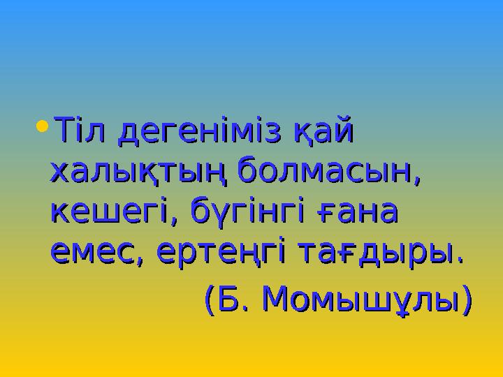 • Тіл дегеніміз қай Тіл дегеніміз қай халықтың болмасын, халықтың болмасын, кешегі, бүгінгі ғана кешегі, бүгінгі ғана емес, е