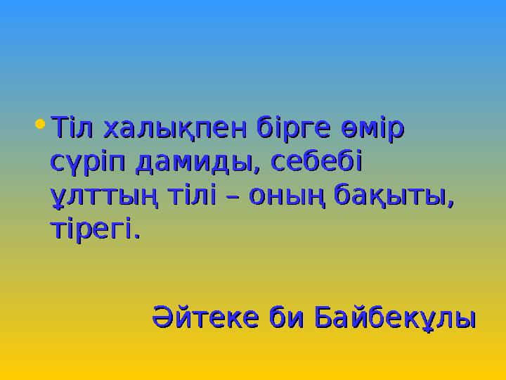 • Тіл халықпен бірге өмір Тіл халықпен бірге өмір сүріп дамиды, себебі сүріп дамиды, себебі ұлттың тілі – оның бақыты, ұлттың