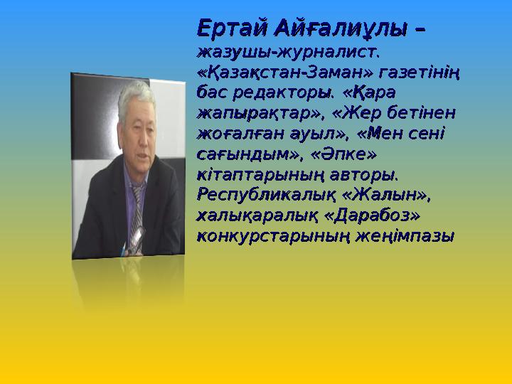 Ертай Айғалиұлы – Ертай Айғалиұлы – жазушы-журналист. жазушы-журналист. «Қазақстан-Заман» газетінің «Қазақстан-Заман»