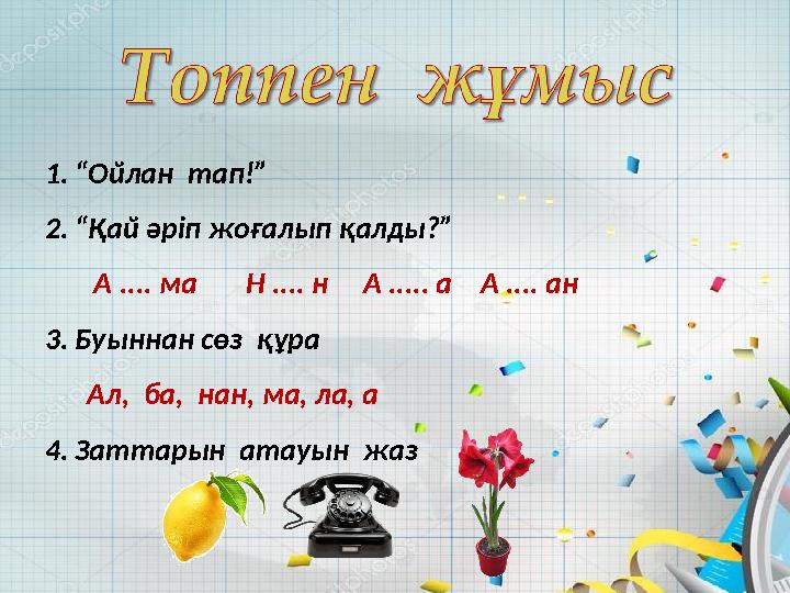 1. “ Ойлан тап!” 2. “ Қай әріп жоғалып қалды?” А .... ма Н .... н А ..... а А .... ан 3. Буыннан сөз құра