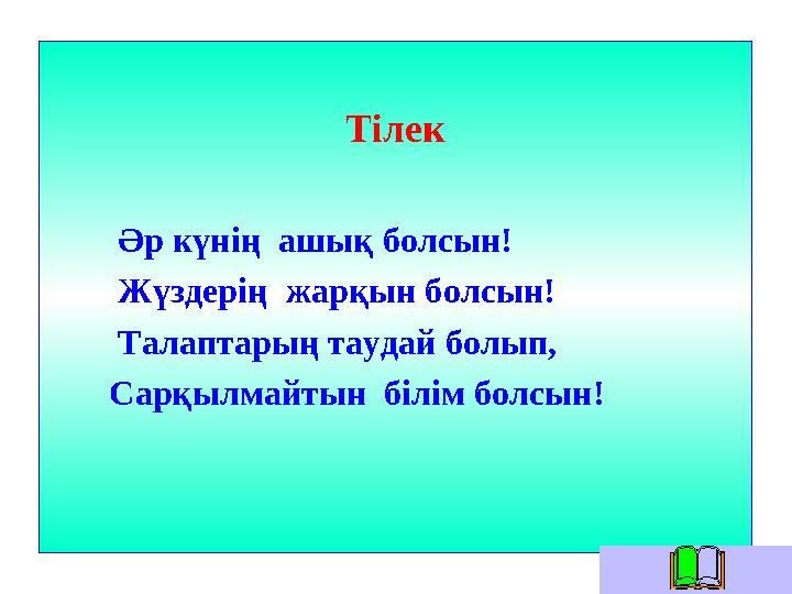 Тілек Әр күнің ашық болсын! Жүздерің жарқын болсын! Талаптарың таудай болып, Сарқылмайтын