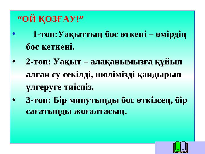 “ ОЙ ҚОЗҒАУ!” • 1-топ:Уақыттың бос өткені – өмірдің бос кеткені. • 2-топ: Уақыт – алақанымызға құйып алған су секіл