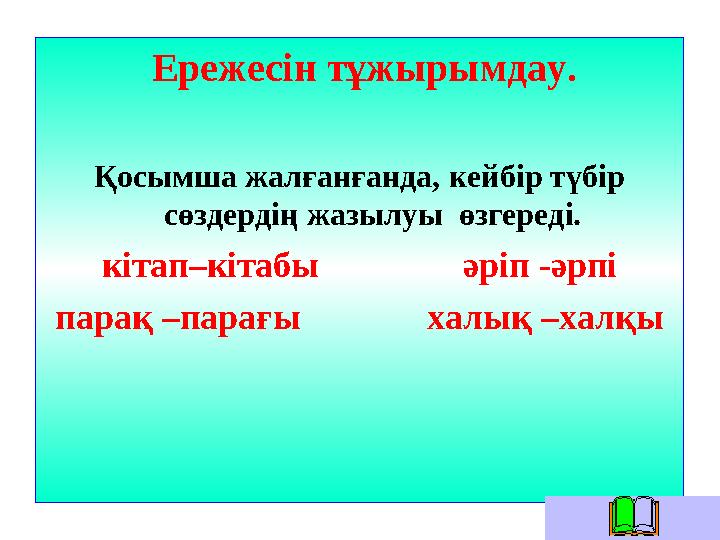 Ережесін тұжырымдау. Қосымша жалғанғанда, кейбір түбір сөздердің жазылуы өзгереді. кітап–кітабы әріп -әрпі па