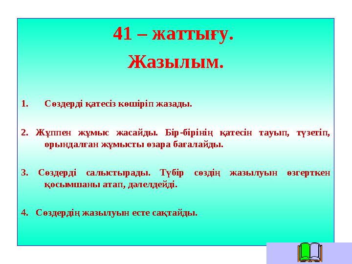 41 – жаттығу. Жазылым. 1. Сөздерді қатесіз көшіріп жазады. 2. Жұппен жұмыс жасайды. Бір-бірінің қатесін тауып, түзетіп,