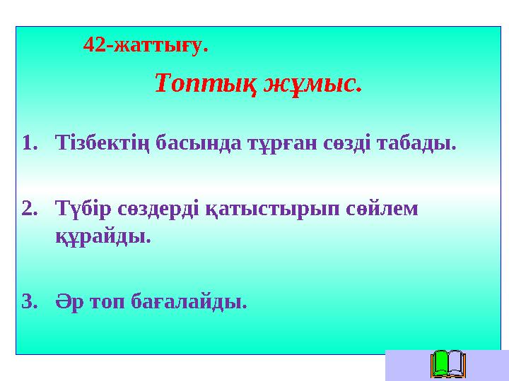 42-жаттығу. Топтық жұмыс. 1. Тізбектің басында тұрған сөзді табады. 2. Түбір сөздерді қатыстырып сөйлем құрайды. 3.