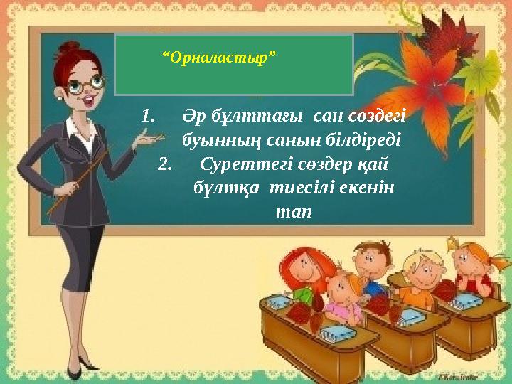 “ Орналастыр” 1. Әр бұлттағы сан сөздегі буынның санын білдіреді 2. Суреттегі сөздер қай бұлтқа тиесілі екенін тап