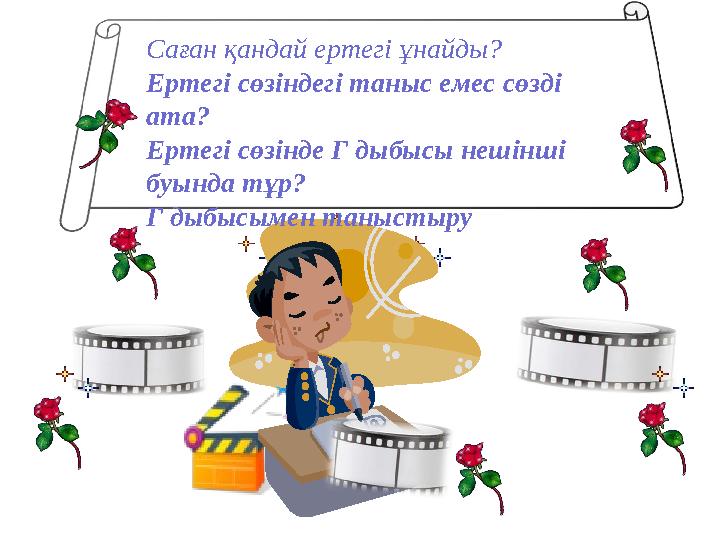 Саған қандай ертегі ұнайды? Ертегі сөзіндегі таныс емес сөзді ата? Ертегі сөзінде Г дыбысы нешінші буында тұр? Г дыбысымен тан