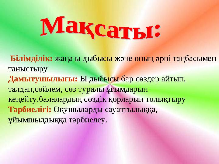 Білімділік: жаңа ы дыбысы және оның әрпі таңбасымен таныстыру Дамытушылығы: Ы дыбысы бар сөздер айтып, талдап,сөйлем, с
