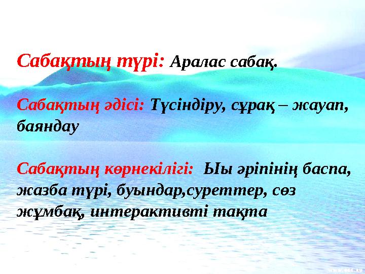 Сабақтың түрі: Аралас сабақ. Сабақтың әдісі: Түсіндіру, сұрақ – жауап, баяндау Сабақтың көрнекілігі: Ыы әріпінің баспа, ж