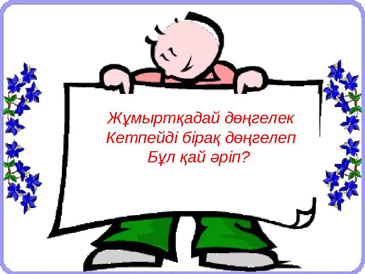 Жұмыртқадай дөңгелек Кетпейді бірақ дөңгелеп Бұл қай әріп?