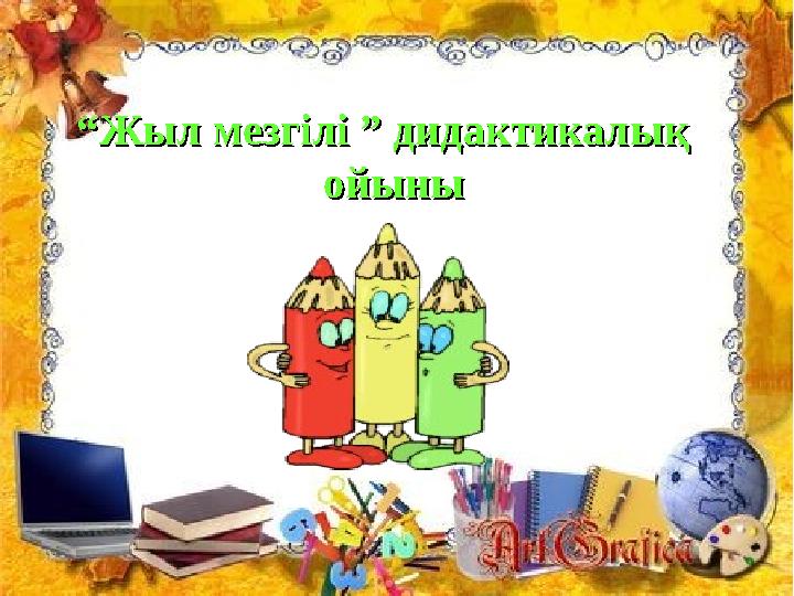 ““ Жыл мезгілі ” дидактикалық Жыл мезгілі ” дидактикалық ойыныойыны