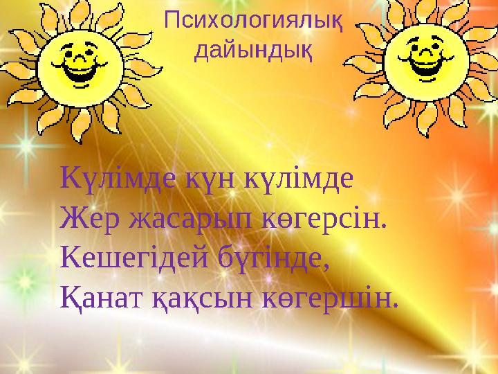 Күлімде күн күлімде Жер жасарып көгерсін. Кешегідей бүгінде, Қанат қақсын көгершін. Психологиялық дайындық