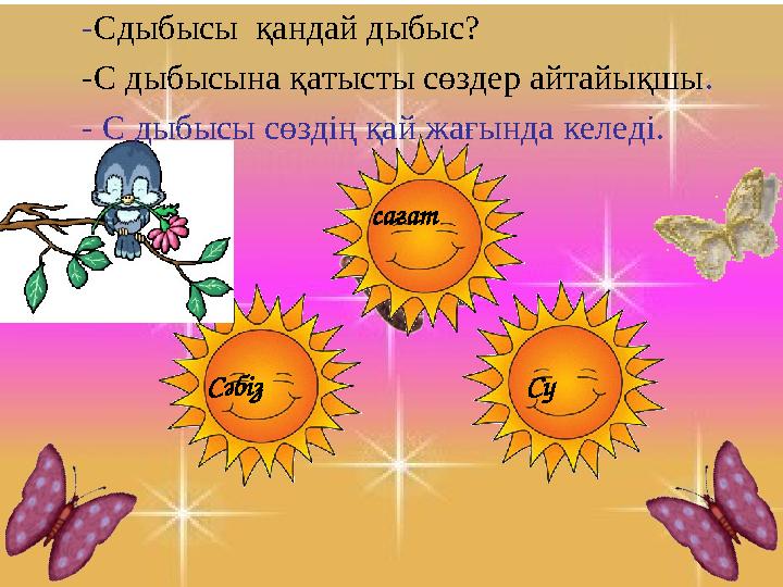 - Сдыбысы қандай дыбыс? -С дыбысына қатысты сөздер айтайықшы . - С дыбысы сөздің қай жағында келеді. Сә