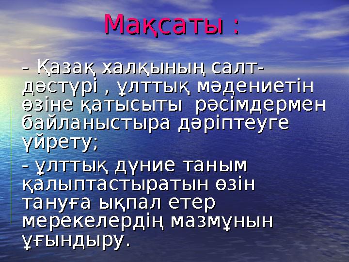 Мақсаты :Мақсаты : - - Қазақ халқының салт-Қазақ халқының салт- дәстүрі , ұлттық мәдениетін дәстүрі , ұлттық мәдениеті