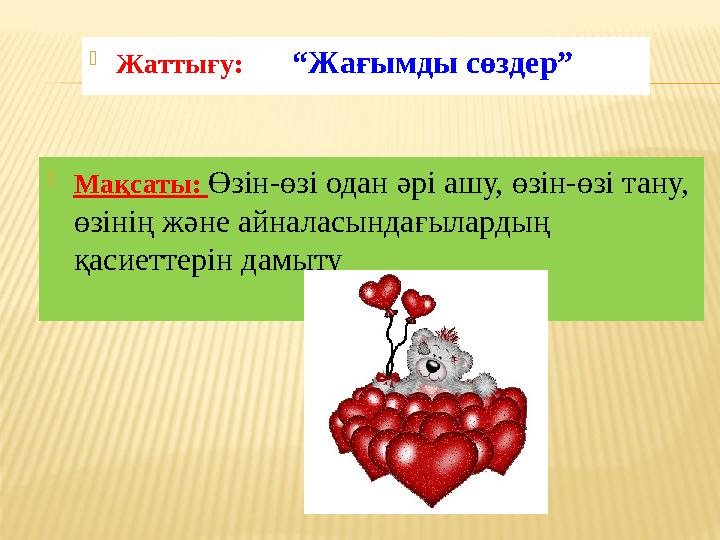  Мақсаты: Өзін-өзі одан әрі ашу, өзін-өзі тану, өзінің және айналасындағылардың қасиеттерін дамыту  Жаттығу: “Жағымд
