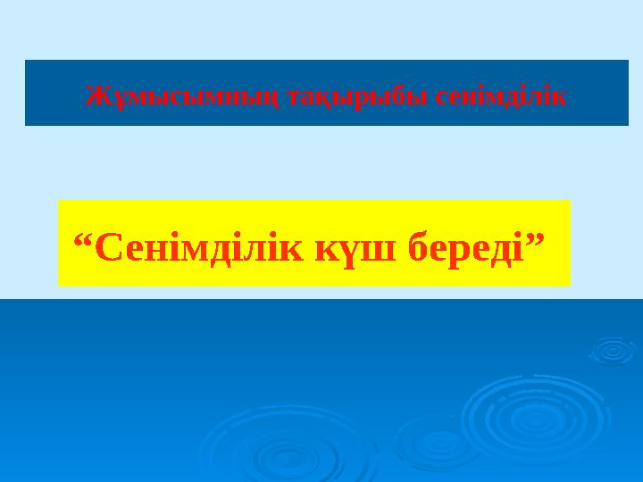 Жұмысымның тақырыбы сенімділік “ Сенімділік күш береді”