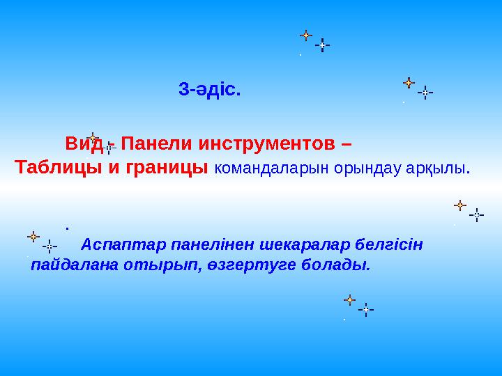 Вид - Панели инструментов – Таблицы и границы командаларын орындау арқылы. Аспаптар панелінен шекаралар белгісін пайдалана о