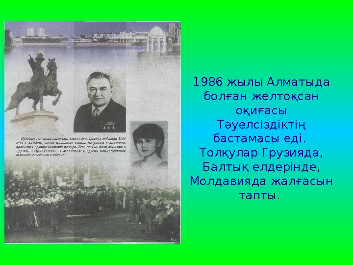 1986 жылы Алматыда болған желтоқсан оқиғасы Тәуелсіздіктің бастамасы еді. Толқулар Грузияда, Балтық елдерінде, Молдав