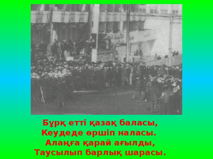 Бұрқ етті қазақ баласы, Кеудеде өршіп наласы. Алаңға қарай ағылды, Таусылып барлық шарасы.