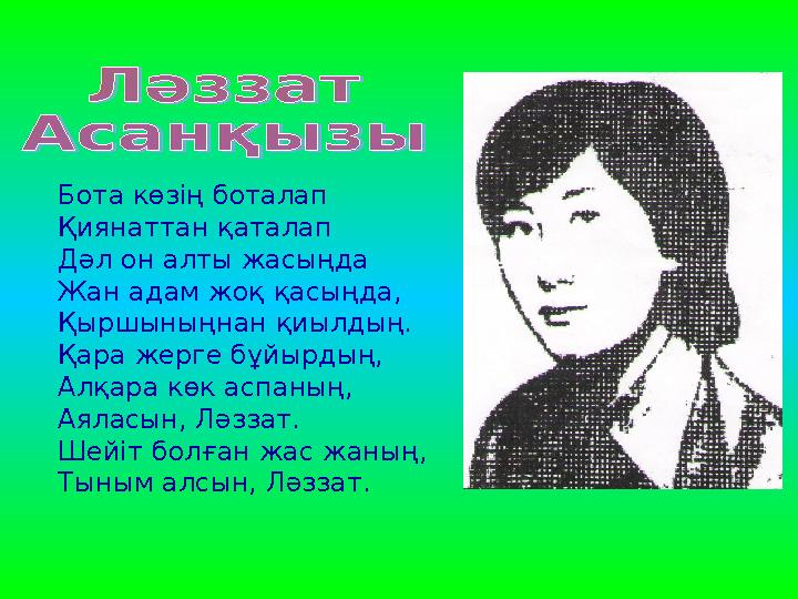 Бота көзің боталап Қиянаттан қаталап Дәл он алты жасыңда Жан адам жоқ қасыңда, Қыршыныңнан қиылдың. Қара жерге бұйырдың,