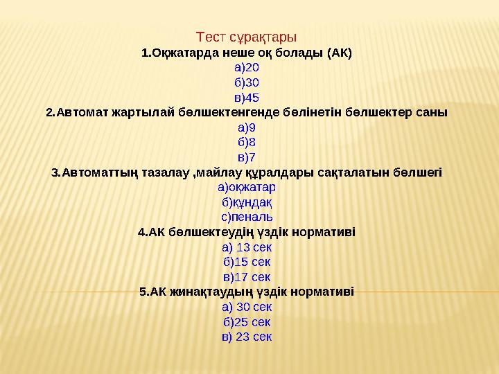 Тест сұрақтары 1.Оқжатарда неше оқ болады (АК) а)20 б)30 в)45 2.Автомат жартылай бөлшектенгенде бөлінетін бөлшектер саны а)9 б)8