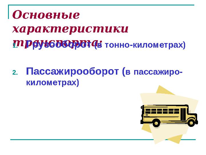 Основные характеристики транспорта: 1. Грузооборот (в тонно-километрах) 2. Пассажирооборот ( в пассажиро- километрах)