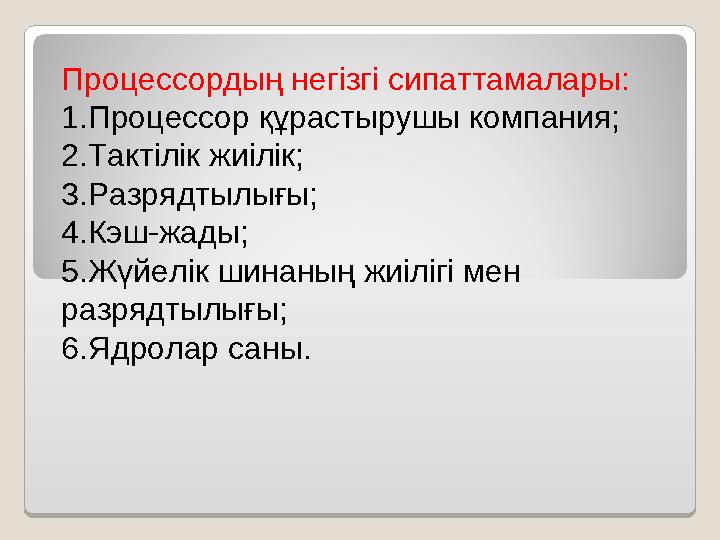 Процессордың негізгі сипаттамалары: 1. Процессор құрастырушы компания; 2. Тактілік жиілік; 3. Разрядтылығы; 4. Кэш-жады; 5. Жүйе Процессордың негізгі сипаттамалары: 1. Процессор құрастырушы компания; 2. Тактілік жиілік; 3. Разрядтылығы; 4. Кэш-жады; 5. Жүйе