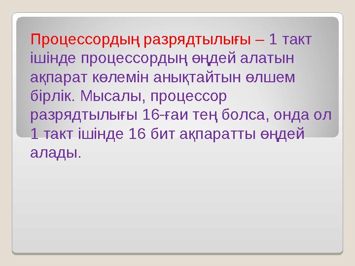 Процессордың разрядтылығы – 1 такт ішінде процессордың өңдей алатын ақпарат көлемін анықтайтын өлшем бірлік. Мысалы, процесс Процессордың разрядтылығы – 1 такт ішінде процессордың өңдей алатын ақпарат көлемін анықтайтын өлшем бірлік. Мысалы, процесс