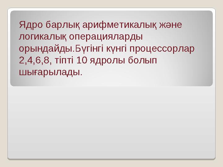 Ядро барлық арифметикалық және логикалық операцияларды орындайды.Бүгінгі күнгі процессорлар 2,4,6,8, тіпті 10 ядролы болып ш Ядро барлық арифметикалық және логикалық операцияларды орындайды.Бүгінгі күнгі процессорлар 2,4,6,8, тіпті 10 ядролы болып ш