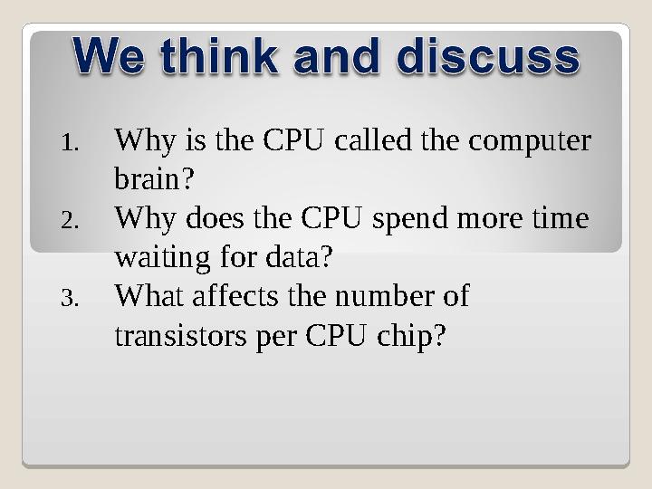 1. Why is the CPU called the computer brain? 2. Why does the CPU spend more time waiting for data? 3. What affects the number 1. Why is the CPU called the computer brain? 2. Why does the CPU spend more time waiting for data? 3. What affects the number
