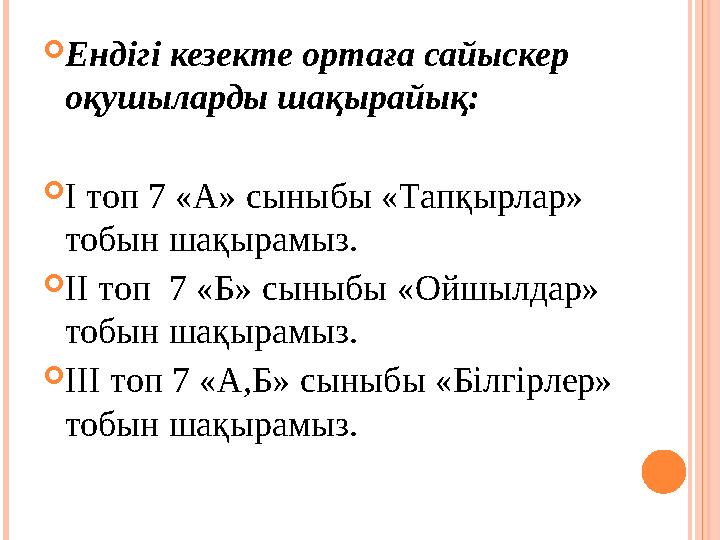  Ендігі кезекте ортаға сайыскер оқушыларды шақырайық:  І топ 7 «А» сыныбы «Тапқырлар» тобын шақырамыз.  ІІ топ 7 «Б» сы