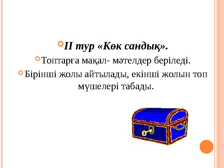  ІІ тур «Көк сандық».  Топтарға мақал- мәтелдер беріледі.  Бірінші жолы айтылады, екінші жолын топ мүшелері табады.