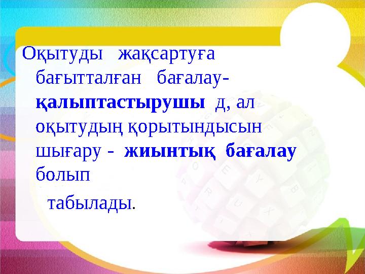 Оқытуды жақсартуға бағытталған бағалау- қалыптастырушы д, ал оқытудың қорытындысын шығару - жиынтық бағал