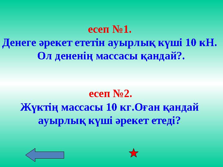 есеп №1. Денеге әрекет ететін ауырлық күші 10 кН. Ол дененің массасы қандай?. есеп №2. Жүктің массасы 10 кг.Оған қандай ауы