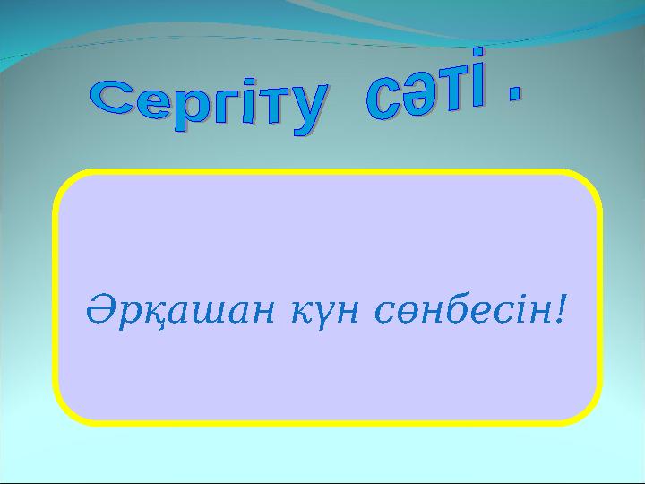 Әрқашан күн сөнбесін!