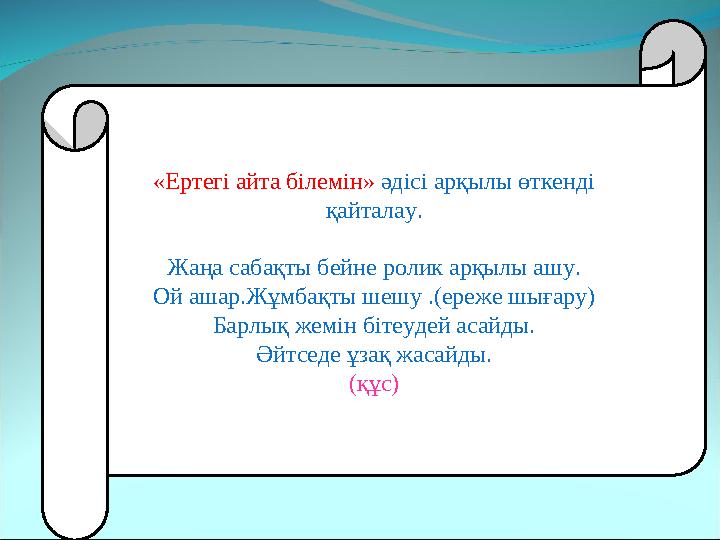 «Ертегі айта білемін» әдісі арқылы өткенді қайталау. Жаңа сабақты бейне ролик арқылы ашу. Ой ашар.Жұмбақты шешу .(ереже шығару